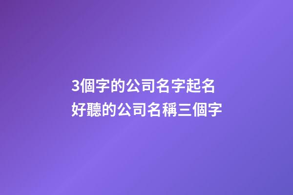 3個字的公司名字起名 好聽的公司名稱三個字-第1張-公司起名-玄機派